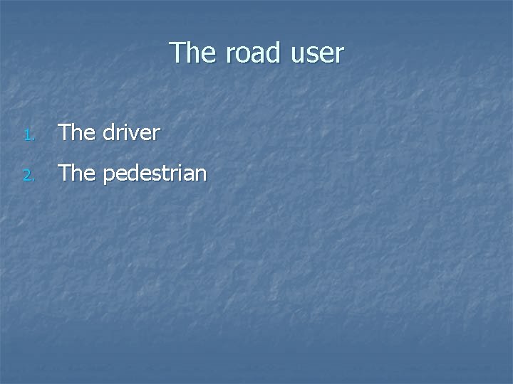 The road user 1. The driver 2. The pedestrian 