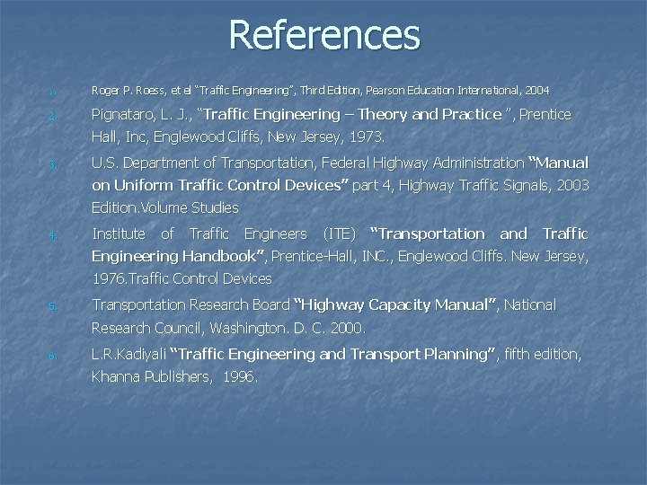 References 1. Roger P. Roess, et el “Traffic Engineering”, Third Edition, Pearson Education International,
