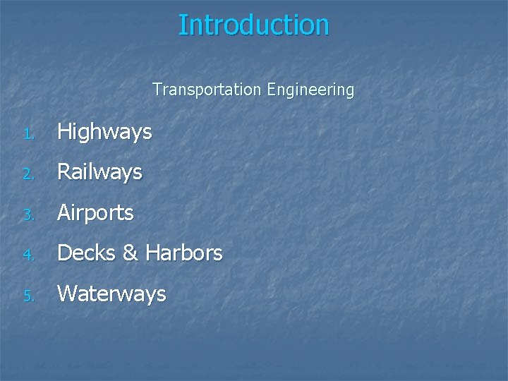 Introduction Transportation Engineering 1. Highways 2. Railways 3. Airports 4. Decks & Harbors 5.