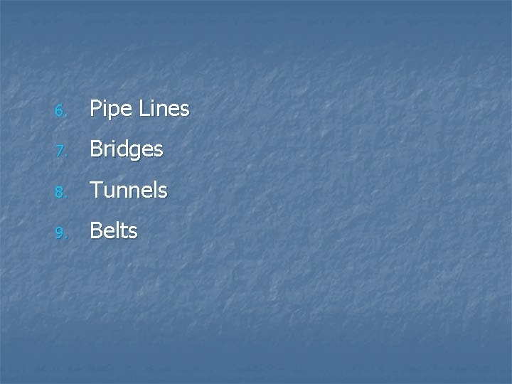 6. Pipe Lines 7. Bridges 8. Tunnels 9. Belts 