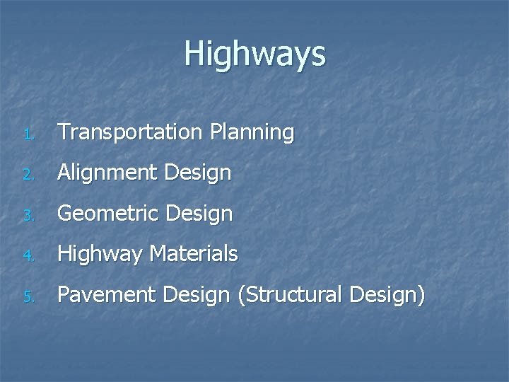 Highways 1. Transportation Planning 2. Alignment Design 3. Geometric Design 4. Highway Materials 5.