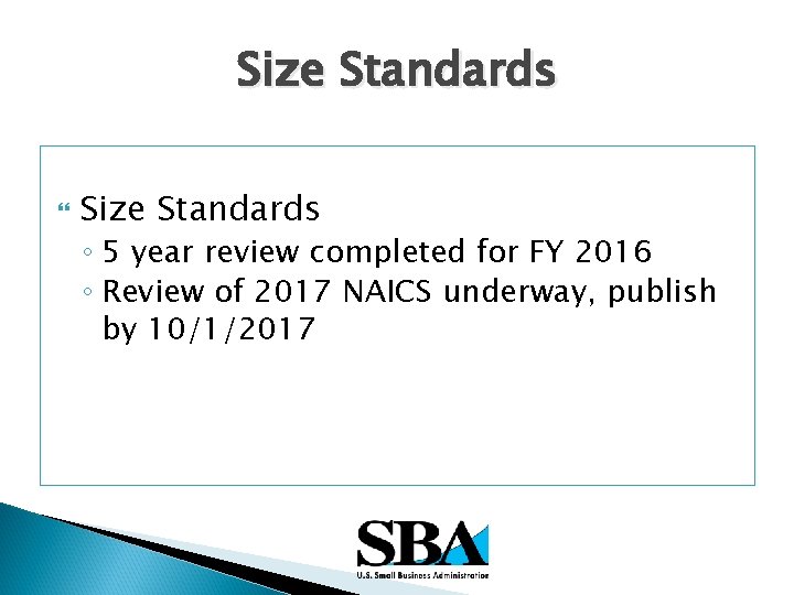 Size Standards ◦ 5 year review completed for FY 2016 ◦ Review of 2017