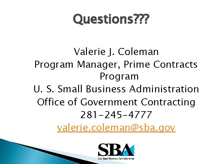 Questions? ? ? Valerie J. Coleman Program Manager, Prime Contracts Program U. S. Small