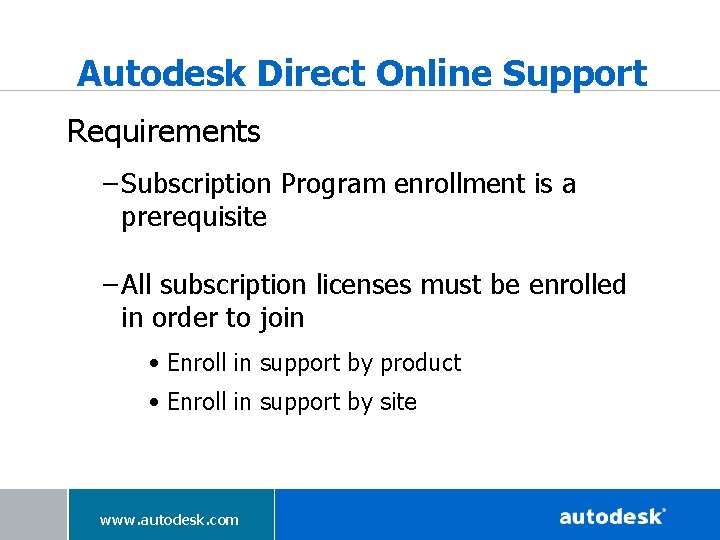 Autodesk Direct Online Support Requirements – Subscription Program enrollment is a prerequisite – All