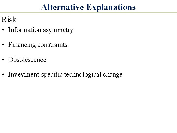 Alternative Explanations Risk • Information asymmetry • Financing constraints • Obsolescence • Investment-specific technological