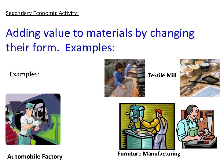 Secondary Economic Activity: Adding value to materials by changing their form. Examples: Automobile Factory