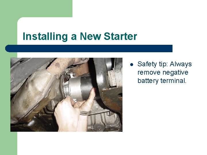 Installing a New Starter l Safety tip: Always remove negative battery terminal. 