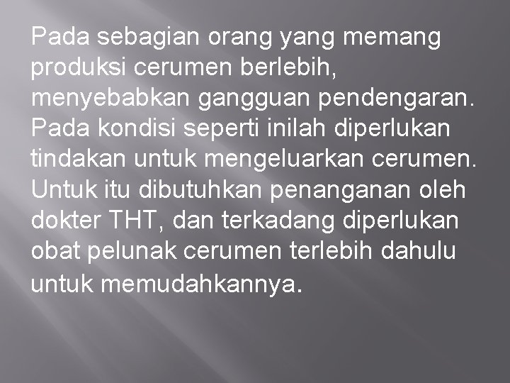 Pada sebagian orang yang memang produksi cerumen berlebih, menyebabkan gangguan pendengaran. Pada kondisi seperti