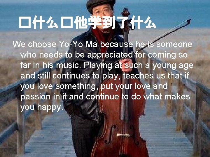 �什么�他学到了什么 We choose Yo-Yo Ma because he is someone who needs to be appreciated