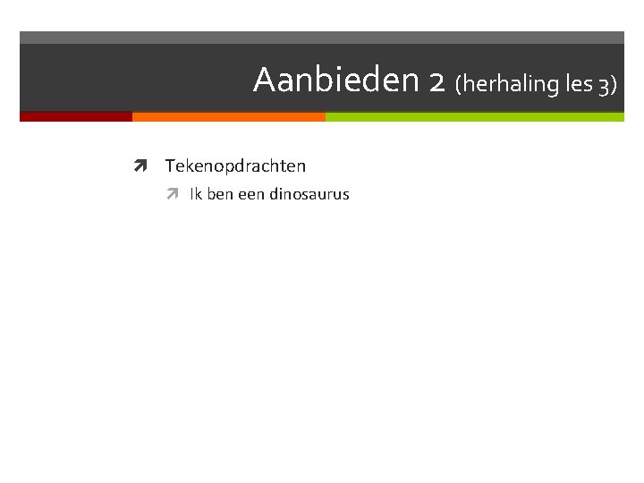 Aanbieden 2 (herhaling les 3) Tekenopdrachten Ik ben een dinosaurus 