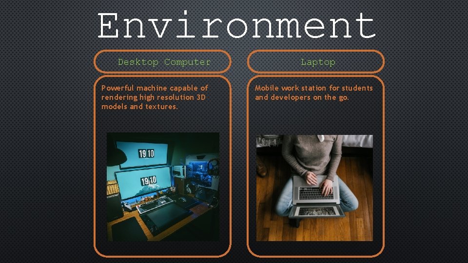 Environment Desktop Computer Powerful machine capable of rendering high resolution 3 D models and