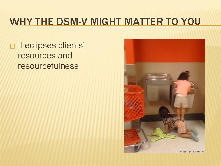 WHY THE DSM-V MIGHT MATTER TO YOU � It eclipses clients’ resources and resourcefulness