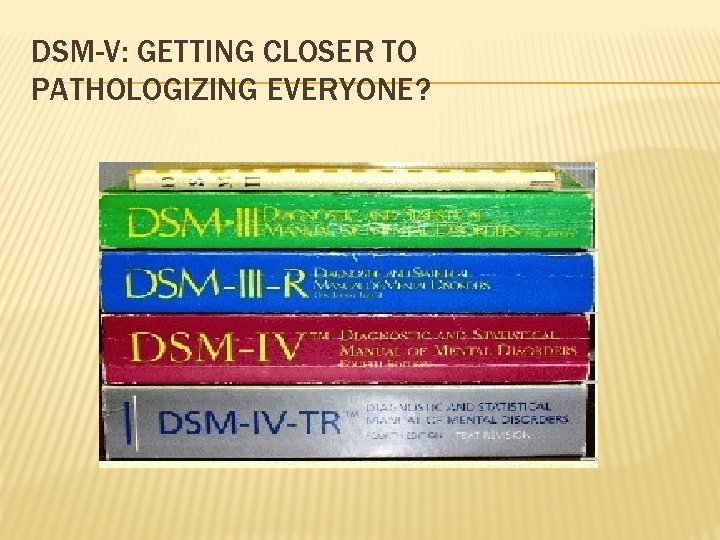DSM-V: GETTING CLOSER TO PATHOLOGIZING EVERYONE? 