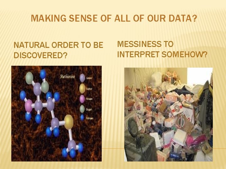 MAKING SENSE OF ALL OF OUR DATA? NATURAL ORDER TO BE DISCOVERED? MESSINESS TO