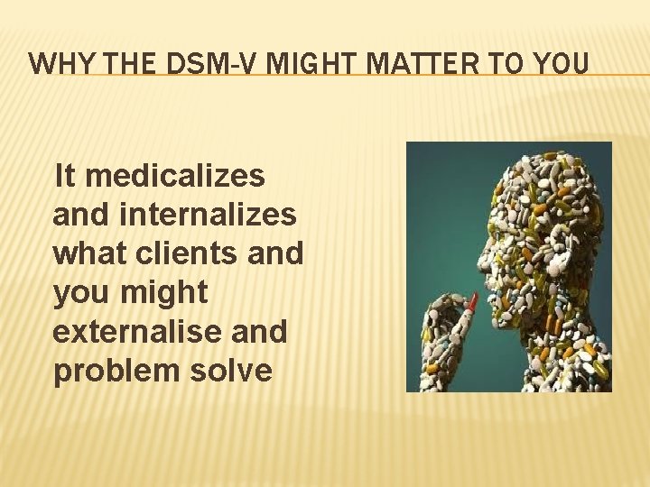 WHY THE DSM-V MIGHT MATTER TO YOU It medicalizes and internalizes what clients and