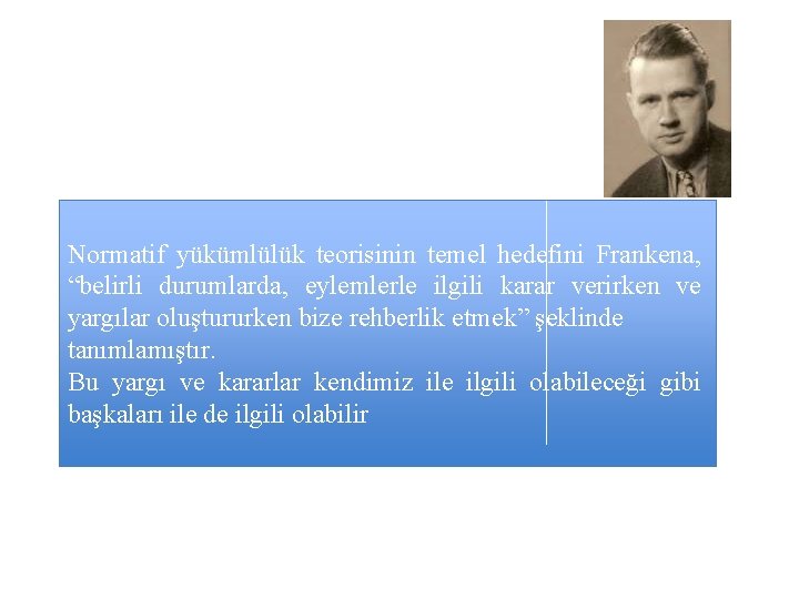 Normatif yükümlülük teorisinin temel hedefini Frankena, “belirli durumlarda, eylemlerle ilgili karar verirken ve yargılar