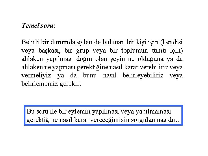 Temel soru: Belirli bir durumda eylemde bulunan bir kişi için (kendisi veya başkası, bir