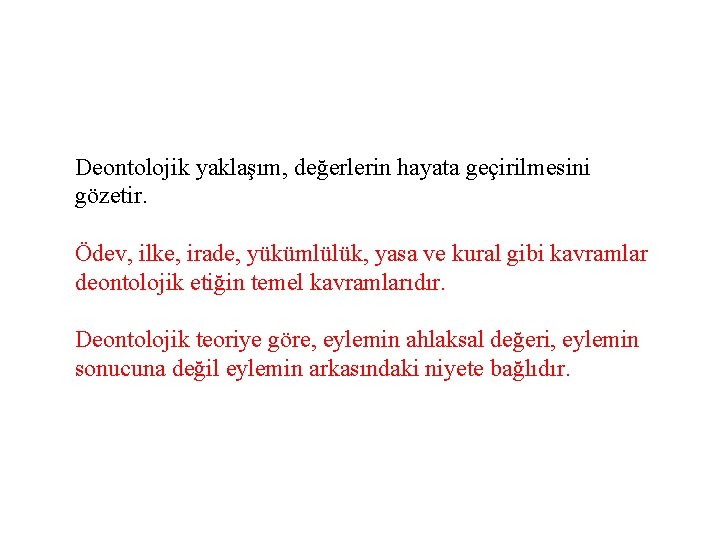 Deontolojik yaklaşım, değerlerin hayata geçirilmesini gözetir. Ödev, ilke, irade, yükümlülük, yasa ve kural gibi