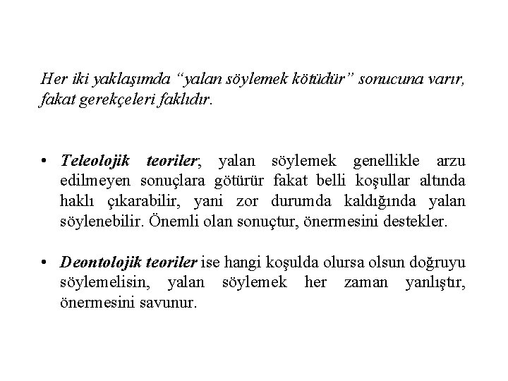 Her iki yaklaşımda “yalan söylemek kötüdür” sonucuna varır, fakat gerekçeleri faklıdır. • Teleolojik teoriler;