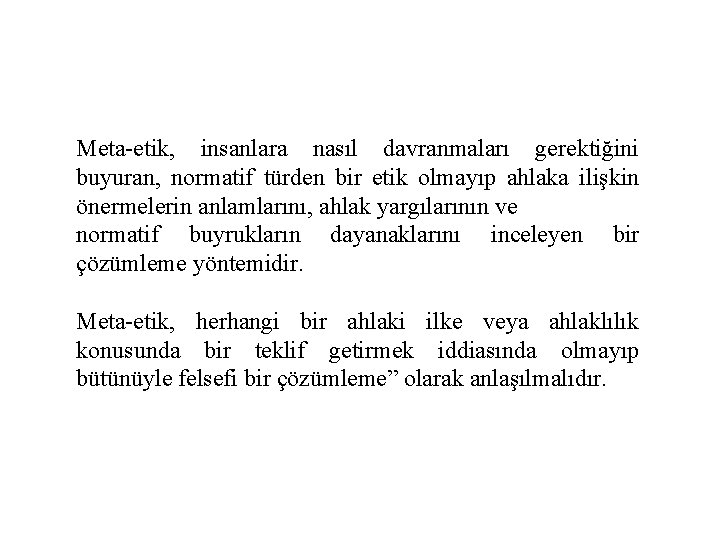 Meta-etik, insanlara nasıl davranmaları gerektiğini buyuran, normatif türden bir etik olmayıp ahlaka ilişkin önermelerin