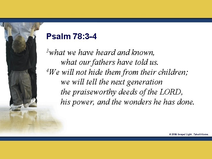 Psalm 78: 3 -4 3 what we have heard and known, what our fathers