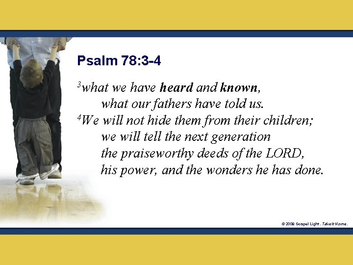 Psalm 78: 3 -4 3 what we have heard and known, what our fathers