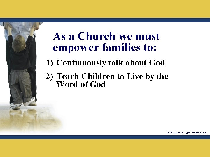 As a Church we must empower families to: 1) Continuously talk about God 2)
