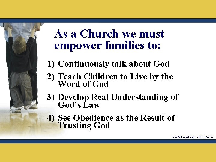 As a Church we must empower families to: 1) Continuously talk about God 2)