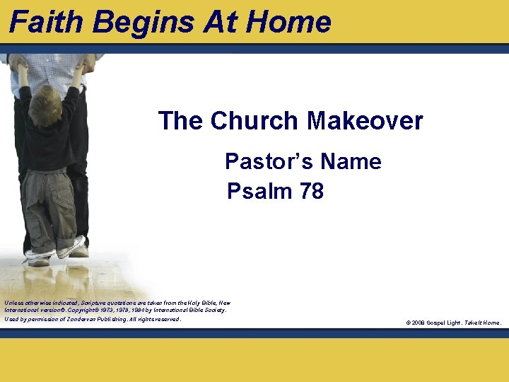 Faith Begins At Home The Church Makeover Pastor’s Name Psalm 78 Unless otherwise indicated,