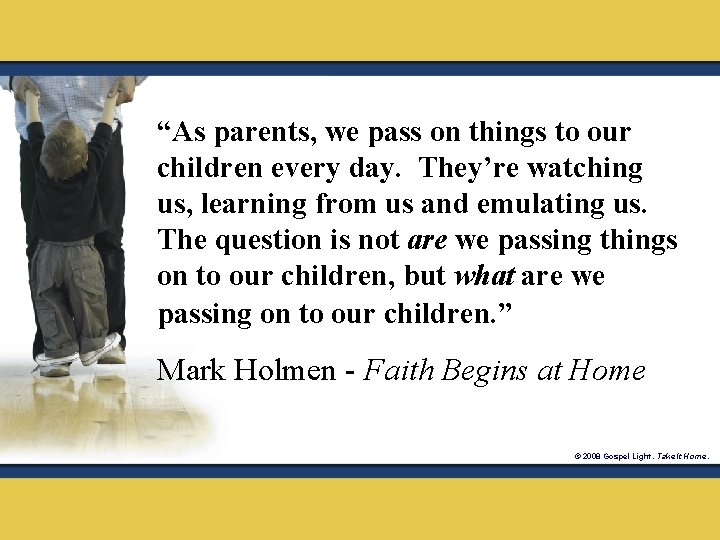 “As parents, we pass on things to our children every day. They’re watching us,