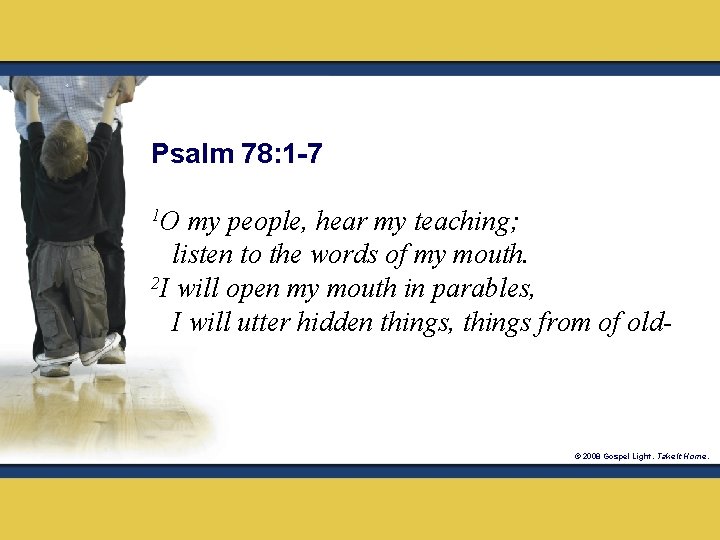 Psalm 78: 1 -7 1 O my people, hear my teaching; listen to the