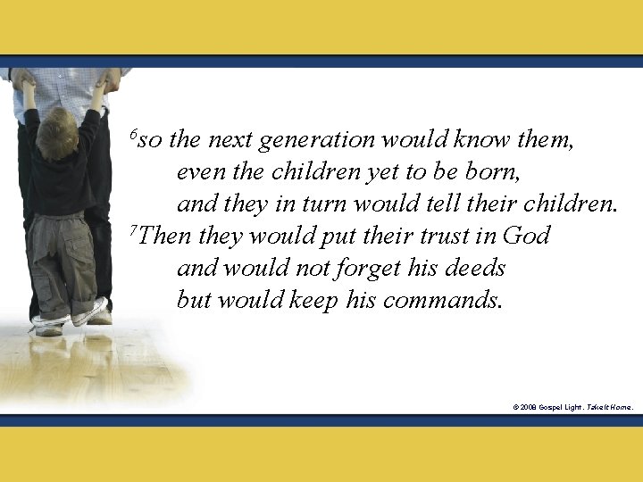 so the next generation would know them, even the children yet to be born,