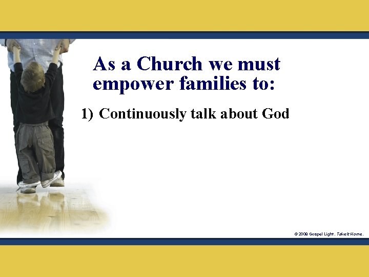 As a Church we must empower families to: 1) Continuously talk about God ©