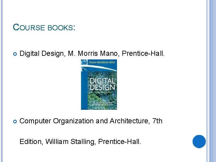 COURSE BOOKS: Digital Design, M. Morris Mano, Prentice-Hall. Computer Organization and Architecture, 7 th