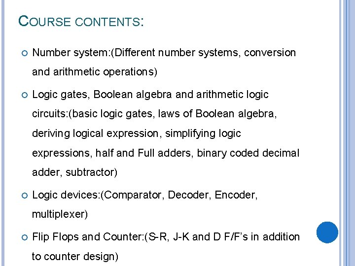 COURSE CONTENTS: Number system: (Different number systems, conversion and arithmetic operations) Logic gates, Boolean