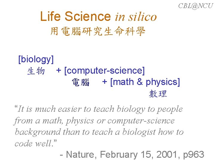 Life Science in silico CBL@NCU 在電腦中研究生命科學 用電腦研究生命科學 [biology] 生物 + [computer-science] 電腦 + [math