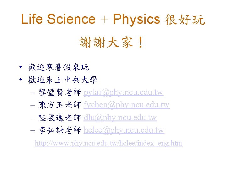 Life Science + Physics 很好玩 謝謝大家！ • 歡迎寒暑假來玩 • 歡迎來上中央大學 – 黎璧賢老師 pylai@phy. ncu.