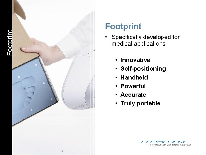 Footprint • Specifically developed for medical applications • • • Innovative Self-positioning Handheld Powerful