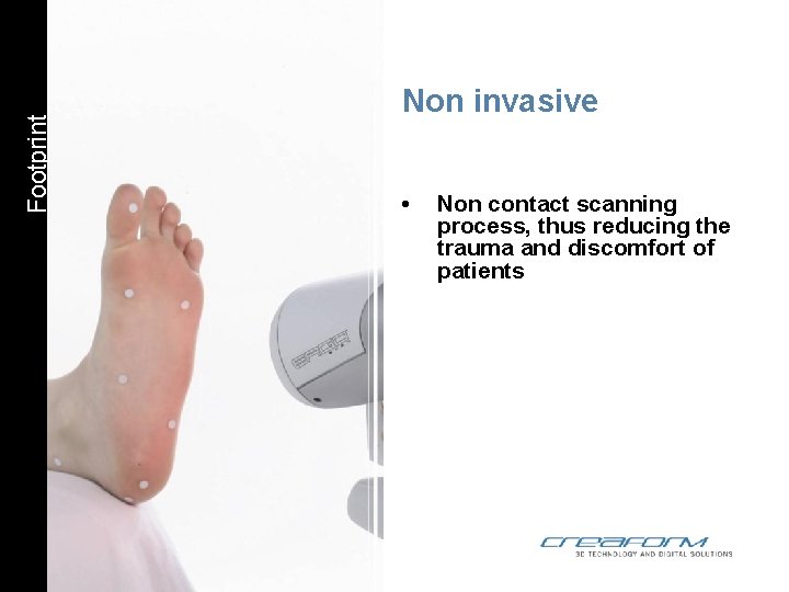 Footprint Non invasive • Non contact scanning process, thus reducing the trauma and discomfort