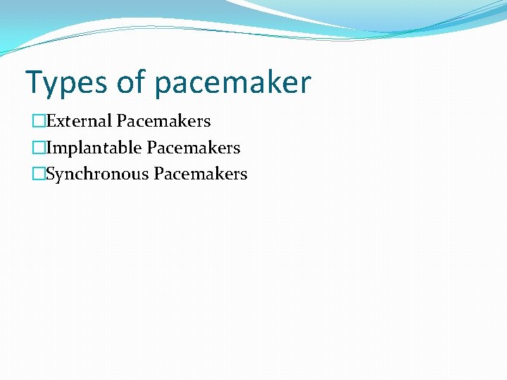 Types of pacemaker �External Pacemakers �Implantable Pacemakers �Synchronous Pacemakers 