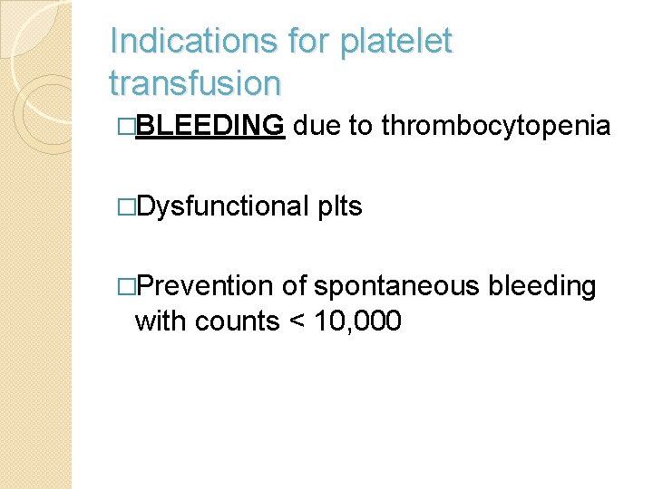 Indications for platelet transfusion �BLEEDING due to thrombocytopenia �Dysfunctional �Prevention plts of spontaneous bleeding