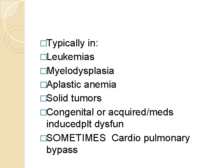 �Typically in: �Leukemias �Myelodysplasia �Aplastic anemia �Solid tumors �Congenital or acquired/meds inducedplt dysfun �SOMETIMES