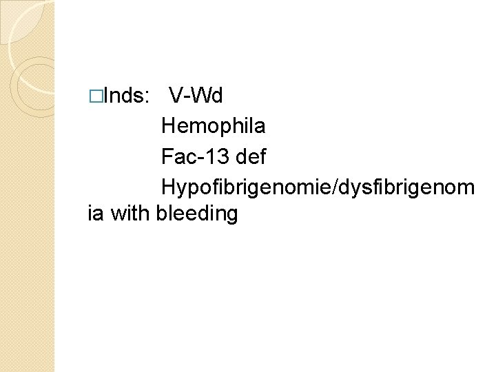 �Inds: V-Wd Hemophila Fac-13 def Hypofibrigenomie/dysfibrigenom ia with bleeding 