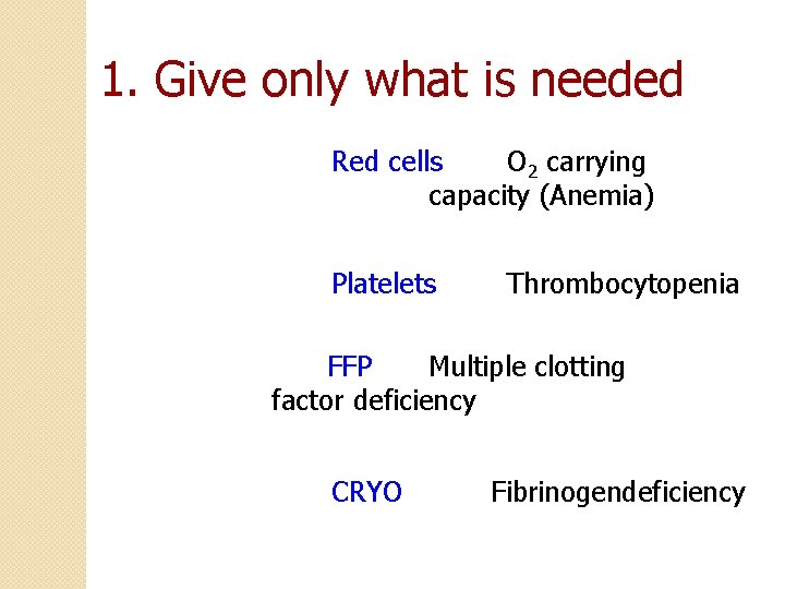 1. Give only what is needed Red cells O 2 carrying capacity (Anemia) Platelets