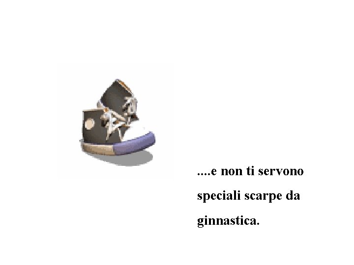 . . e non ti servono speciali scarpe da ginnastica. 