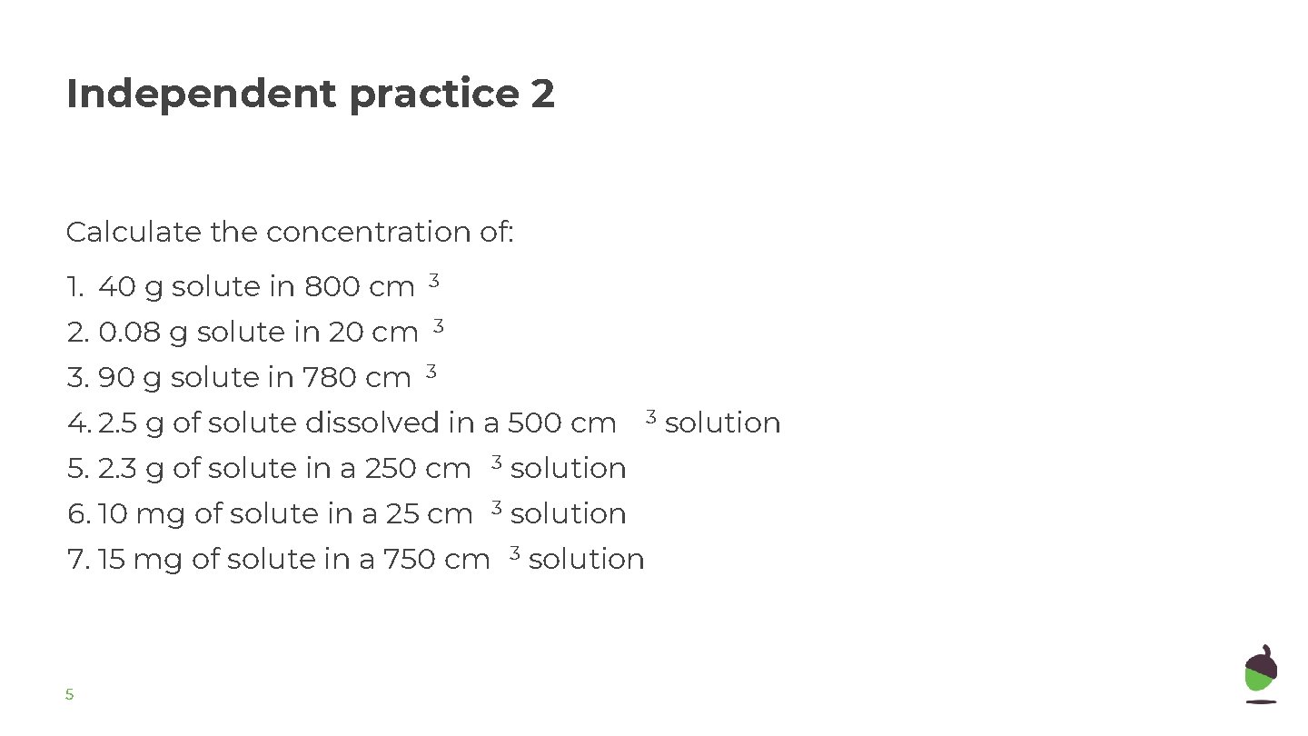 Independent practice 2 Calculate the concentration of: 1. 40 g solute in 800 cm