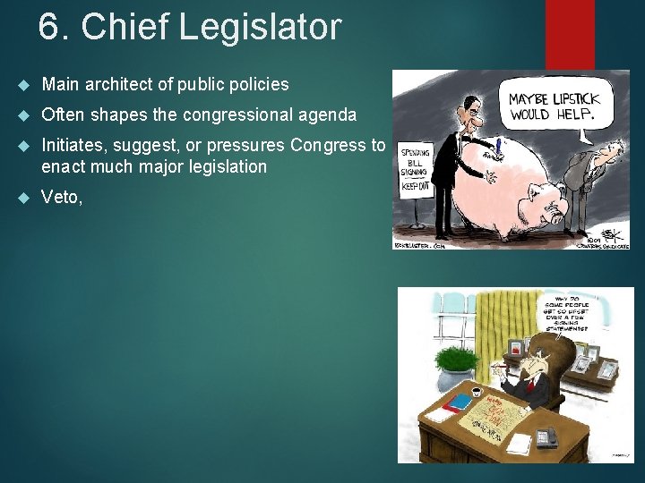 6. Chief Legislator Main architect of public policies Often shapes the congressional agenda Initiates,