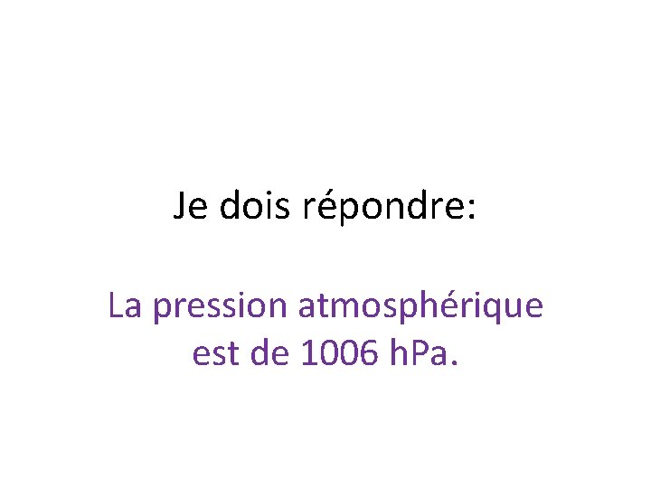 Je dois répondre: La pression atmosphérique est de 1006 h. Pa. 