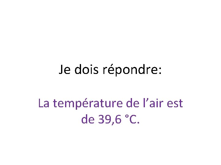 Je dois répondre: La température de l’air est de 39, 6 °C. 