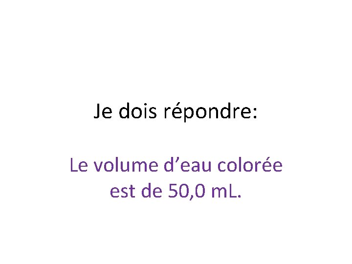 Je dois répondre: Le volume d’eau colorée est de 50, 0 m. L. 